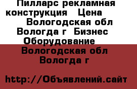 Пилларс рекламная конструкция › Цена ­ 19 000 - Вологодская обл., Вологда г. Бизнес » Оборудование   . Вологодская обл.,Вологда г.